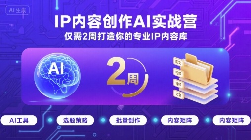 IP内容创作AI实战营，仅需2周打造你的专业IP内容库-来福网创