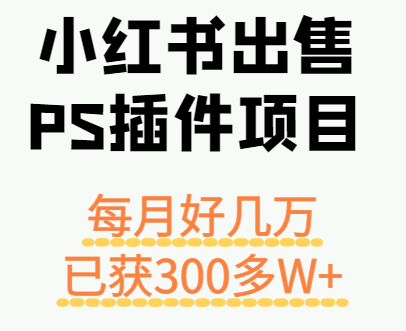 小红书出售PS插件项目，每月都收入好几万，长期操作已获利300多W+-来福网创