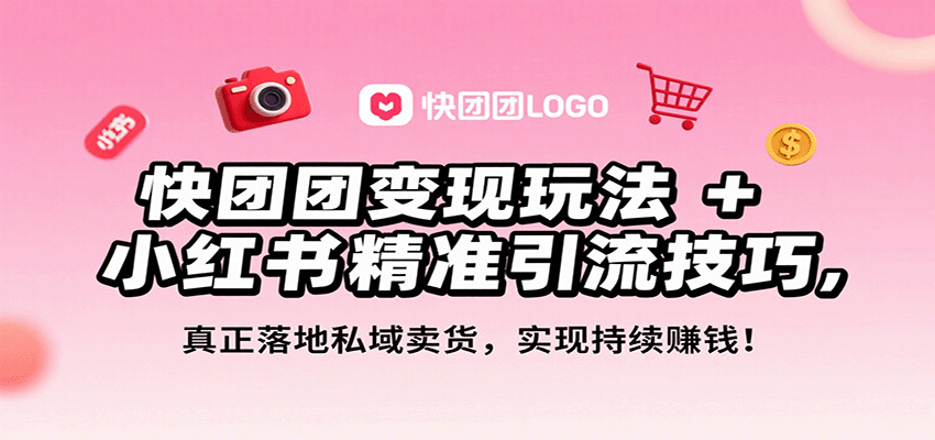快团团变现玩法+小红书精准引流技巧，真正落地私域卖货，一年从0做到月入3万+-来福网创