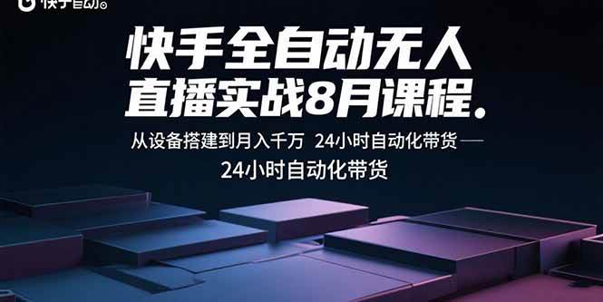 （15892期）快手全自动无人直播实战8月课程：从设备搭建到月入千万 24小时自动化带货-来福网创