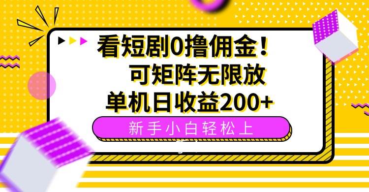 （15881期）看短剧0撸佣金，可矩阵无限放大，单机日收益200+，新手小白轻松上手！-来福网创