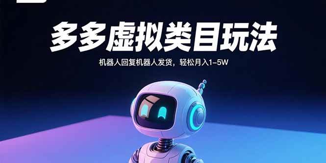 （15880期）多多虚拟类目玩法，机器人回复机器人发货，轻松月入1-5W-来福网创