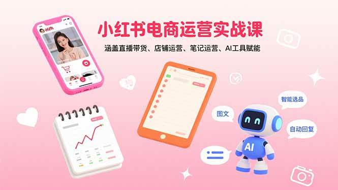 （15909期）小红书电商运营实战课：涵盖直播带货、店铺运营、笔记运营、AI工具赋能-来福网创