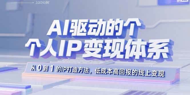 （15895期）AI驱动的个人IP变现体系：从0到1的IP打造方法，低成本高回报的线上变现-来福网创