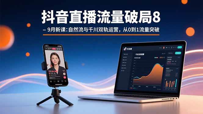 （15897期）抖音直播流量破局8-9月新课：自然流与千川双轨运营，从0到1流量突破-来福网创