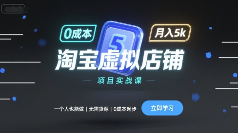 淘宝虚拟店铺项目实战课，一个人也能做，无需货源、0成本起步，月入5k-来福网创