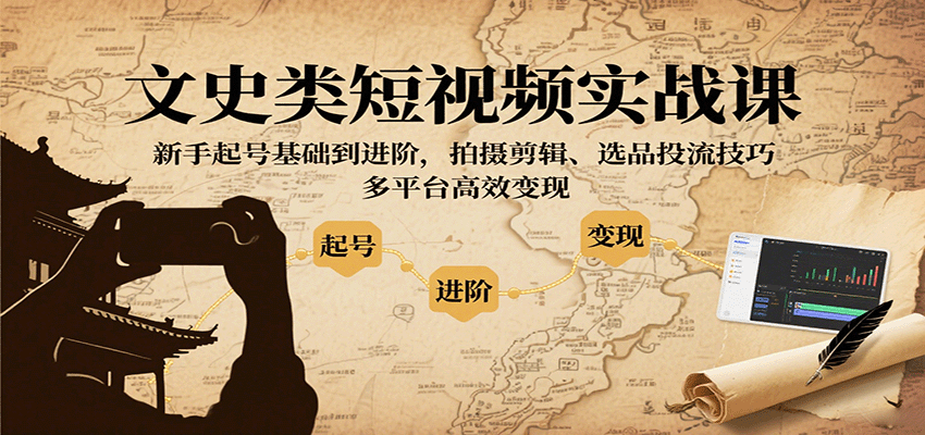 文史类短视频实战课，新手起号基础到进阶，拍摄剪辑、选品投流技巧，多平台高效变现-来福网创