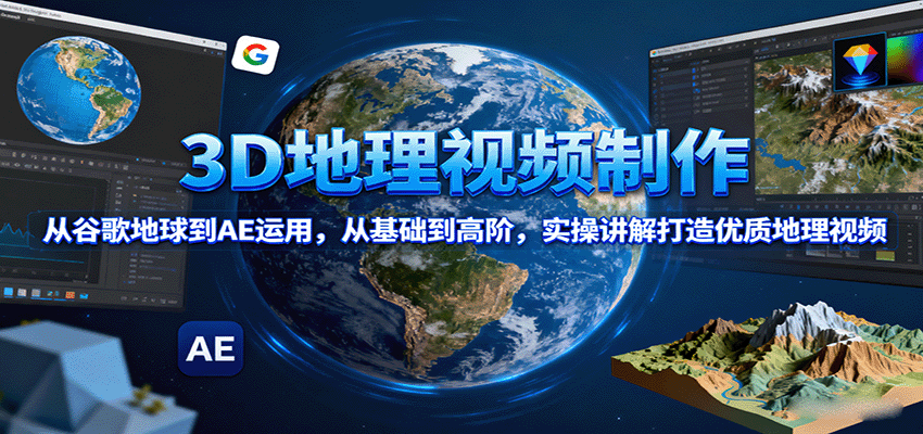 3D地理视频制作，从谷歌地球到AE运用，从基础到高阶，实操讲解打造优质地理视频-来福网创