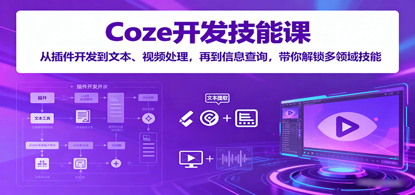 Coze开发技能课：从插件开发到文本、视频处理，再到信息查询，带你解锁多领域技能-来福网创