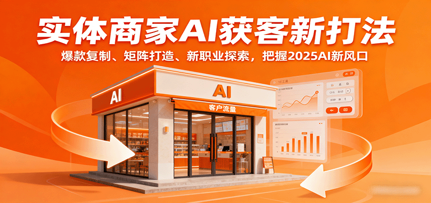 实体商家AI获客新打法：爆款复制、矩阵打造、新职业探索，把握2025AI新风口-来福网创
