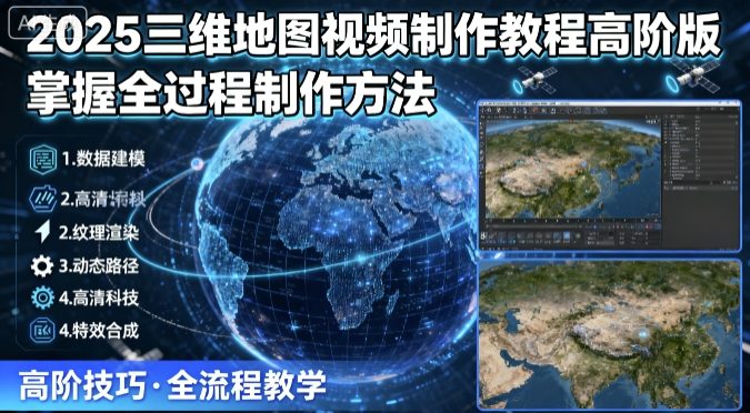 2025三维地图视频制作教程高阶版，掌握全过程制作方法-来福网创