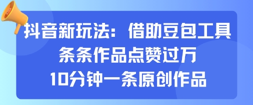 抖音新玩法，借助豆包工具，条条作品点赞过万，10分钟一条原创作品-来福网创