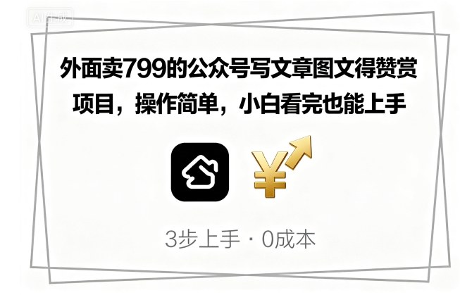外面卖799的公众号写文章图文得赞赏项目，操作简单，小白看完也能上手-来福网创