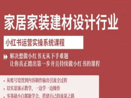 家居家装建材设计行业小红书运营实操系统课程，解决想做小红书无从下手难题让你真正踏出第一步-来福网创