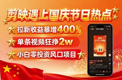 剪映遇上国庆热点，拉新收益暴增400%，单条视频狂挣2W+，无需剪辑基础，几分钟一条作品-来福网创