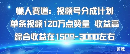 懒人赛道：视频号分成计划单条视频120W点赞量 收益高综合收益在1.5K左右-来福网创