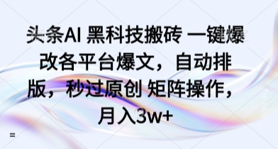 头条AI 黑科技搬砖 一键爆改各平台爆文，自动排版，秒过原创 矩阵操作，月入3w+【揭秘】-来福网创