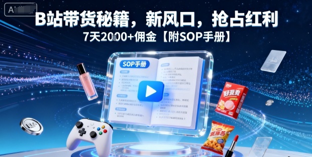 B站带货秘籍，新风口，抢占红利，7天2k+佣金【附SOP手册】-来福网创