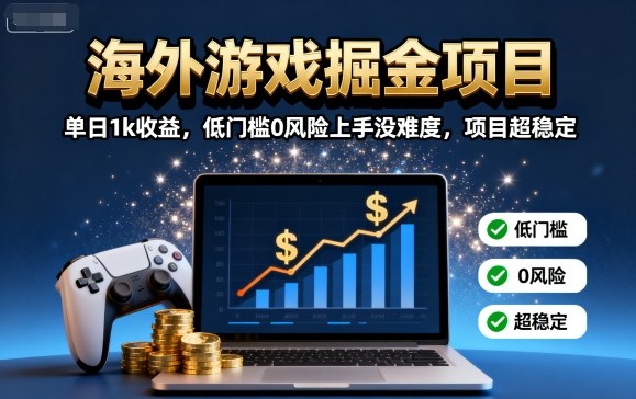 海外游戏掘金项目：单日1k收益，低门槛0风险上手没难度，项目超稳定【揭秘】-来福网创