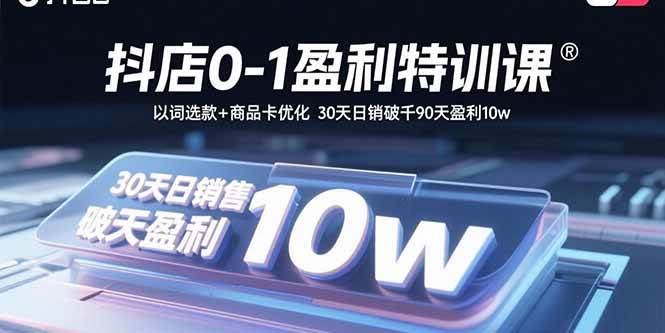 （15956期）抖店0-1盈利特训课：以词选款+商品卡优化 30天日销破千90天盈利10w-来福网创