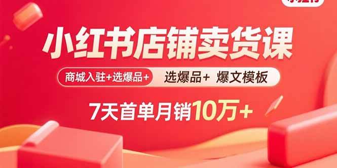 （15955期）小红书店铺卖货课：商城入驻+选爆品+爆文模板，7天首单月销10万+-来福网创