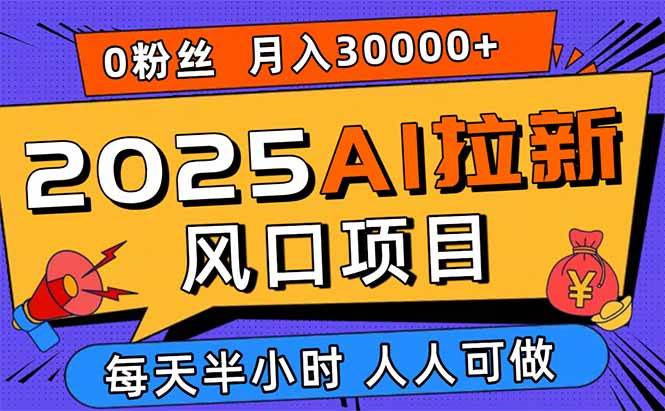 （15984期）2025AI拉新风口项目，0粉0基础月入30000+新手小白轻松学会-来福网创