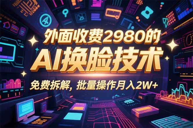 （15969期）0粉丝0基础，用AI换脸改头换面，3分钟一条原创视频，收益稳稳-来福网创