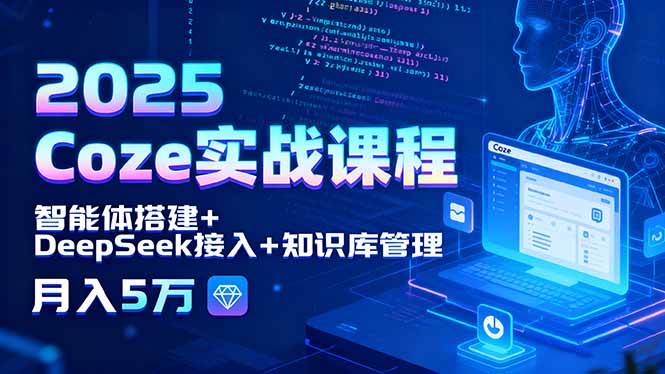 （15966期）2025 Coze实战课程，智能体搭建+DeepSeek接入+知识库管理，月入5万-来福网创