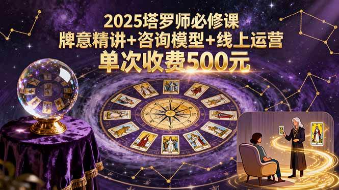 （15997期）2025塔罗师必修课，牌意精讲+咨询模型+线上运营，单次收费500元-来福网创
