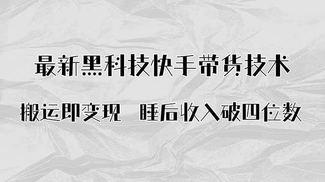 （15998期）搬运即变现！最新黑科技快手带货Ai搬运技术，睡后收入破四位数-来福网创