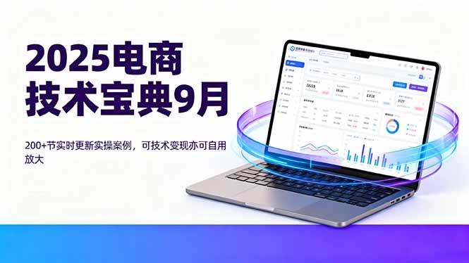 （16010期）2025电商技术宝典9月：200+节实时更新实操案例，可技术变现亦可自用放大-来福网创