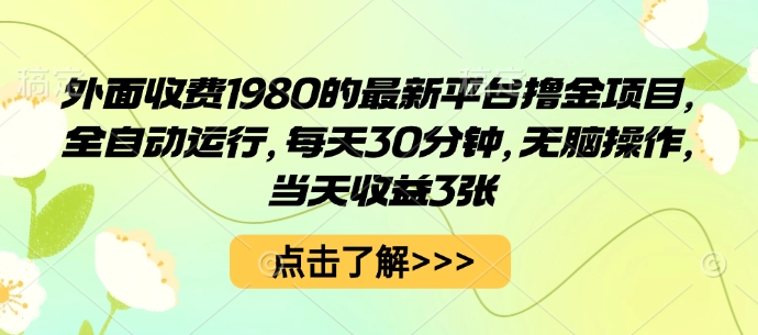 外面收费1980的最新平台撸金项目，全自动运行，每天30分钟，无脑操作，当天收益3张【揭秘】-来福网创