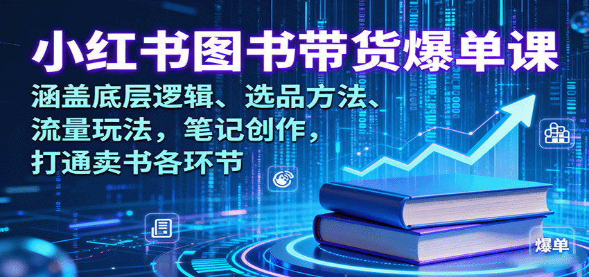 小红书图书带货爆单课：涵盖底层逻辑、选品方法、流量玩法，笔记创作，打通卖书各环节-来福网创
