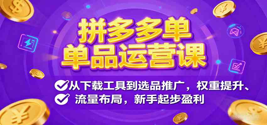 拼多多单品运营课，从下载工具到选品推广，权重提升、流量布局，新手起步盈利-来福网创