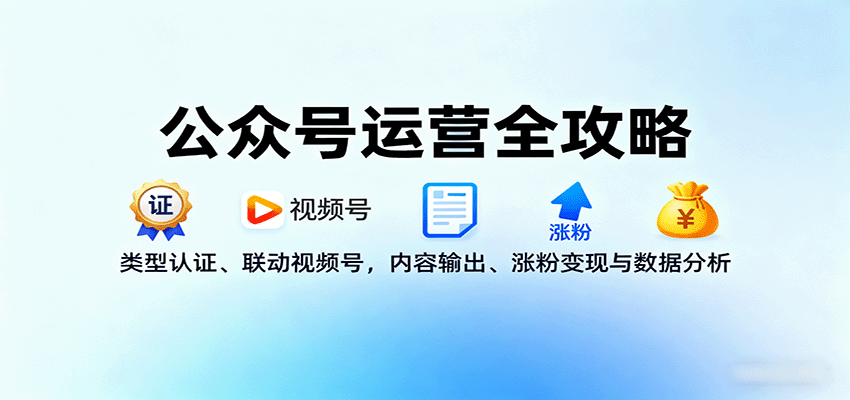 公众号运营全攻略：类型认证、联动视频号，内容输出、涨粉变现与数据分析-来福网创