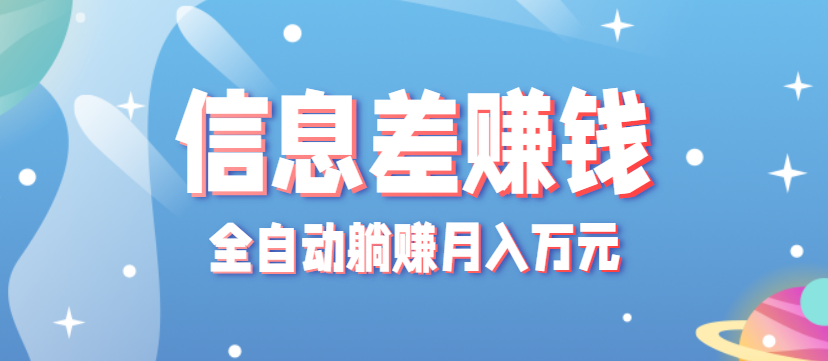 零成本零门槛信息差项目，只需一部手机实现全自动躺赚月入万元-来福网创