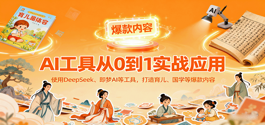 AI工具实战应用，零基础使用DeepSeek、即梦AI等打造育儿、国学等可变现的爆款作品-来福网创