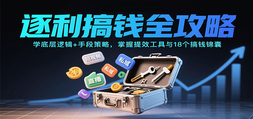 逐利搞钱全攻略：学底层逻辑+手段策略，掌握提效工具与18个搞钱锦囊-来福网创