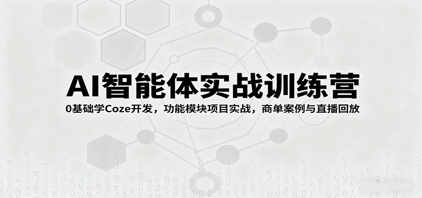 AI智能体实战训练营：0基础学Coze开发，功能模块项目实战，商单案例与直播回放-来福网创