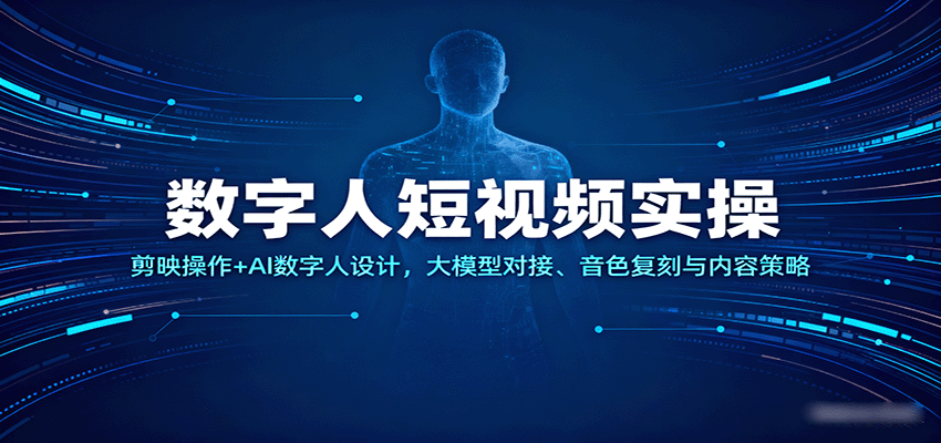 数字人短视频实操，剪映操作+AI数字人设计，大模型对接、音色复刻与内容策略-来福网创