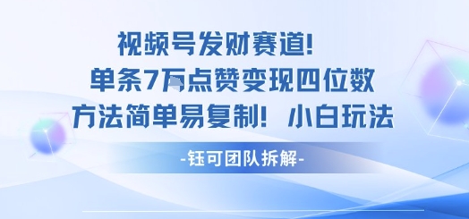 视频号发财赛道单条7W点赞变现四位数方法简单易复制小白玩法-来福网创