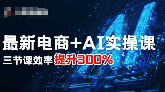 最新电商+AI实操课，三节课效率提升300%-来福网创