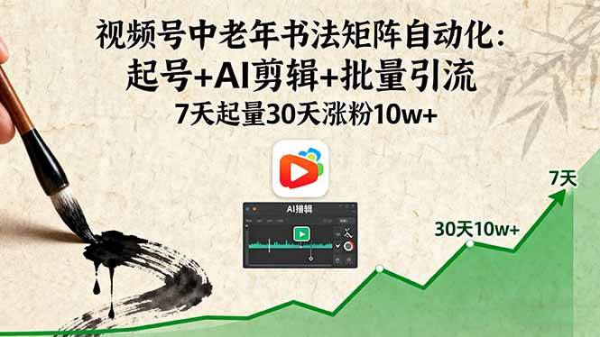 （16022期）视频号中老年书法矩阵自动化：起号+AI剪辑+批量引流 7天起量30天涨粉10w+-来福网创