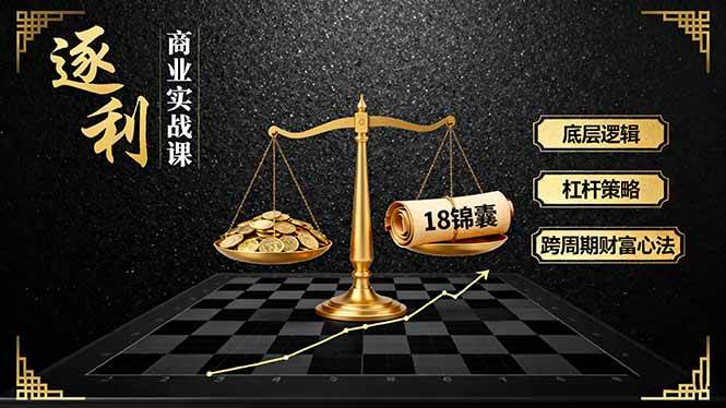 （16046期）《逐 利》商业实战课，底层逻辑、杠杆策略、18锦囊，跨周期财富心法-来福网创