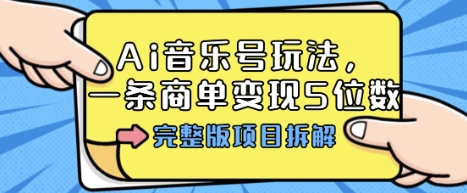 Ai音乐号玩法，多平台几十万粉，一条商单变现5位数，完整版项目拆解-来福网创