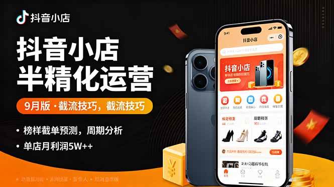 （16071期）抖音小店半精细化运营9月版，截流技巧,榜单预判,周期分析，单店月利润5w+-来福网创