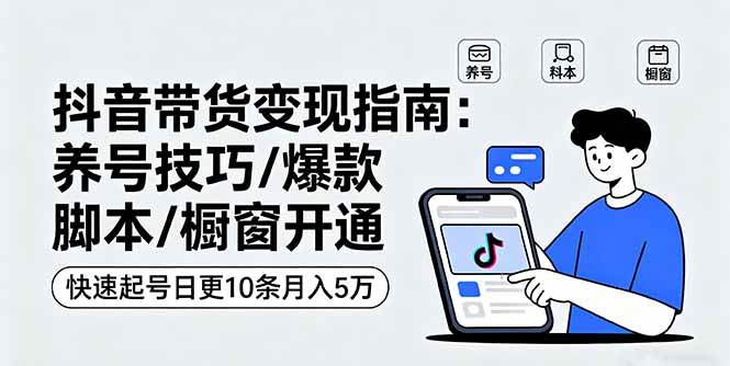 （16069期）抖音带货变现指南：养号技巧/爆款脚本/橱窗开通，快速起号日更10条月入5万-来福网创