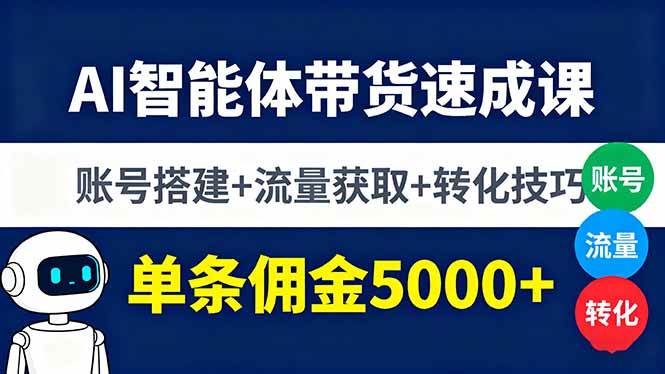 （16073期）AI智能体带货速成课，账号搭建+流量获取+转化技巧，单条佣金5000+-来福网创