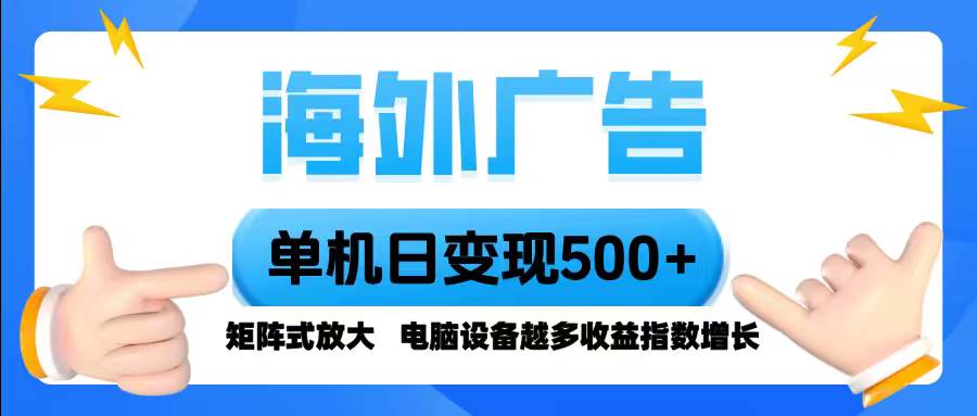 （16068期）海外广告 单机单日变现500+ 脚本全自动操作，设备越多，收益翻倍，小白…-来福网创