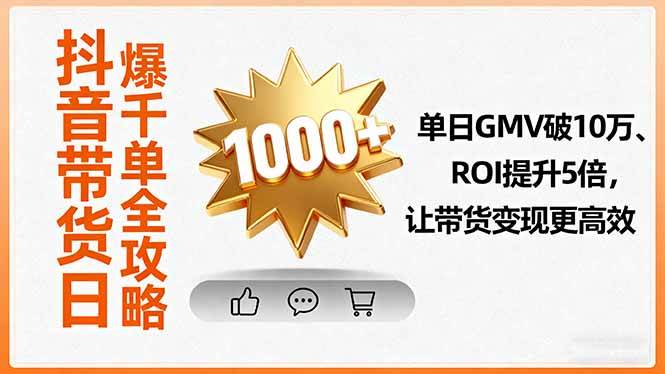 （16087期）抖音带货日爆千单全攻略，单日GMV破10万、ROI提升5倍，让带货变现更高效-来福网创